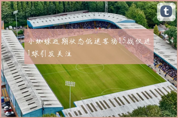 小蜘蛛近期状态低迷客场15战仅进1球引发关注