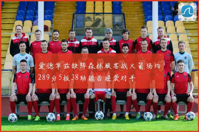 爱德华兹缺阵森林狼客战火箭场均289分5板38助能否逆袭对手