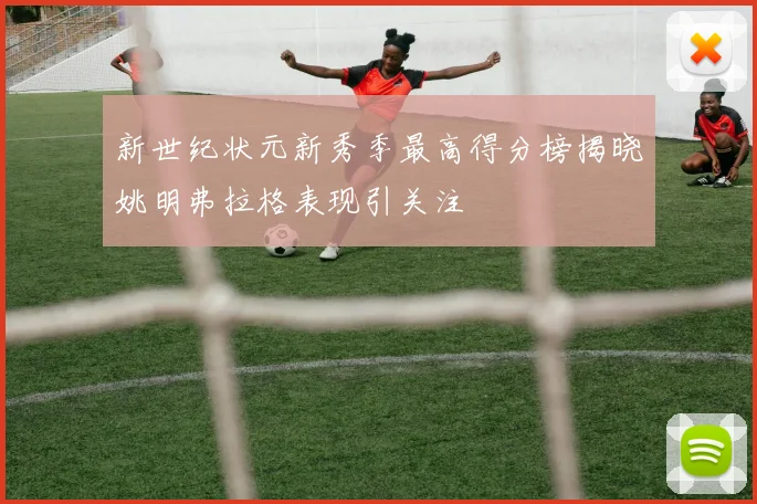 新世纪状元新秀季最高得分榜揭晓姚明弗拉格表现引关注