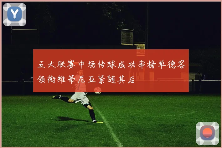 五大联赛中场传球成功率榜单德容领衔维蒂尼亚紧随其后
