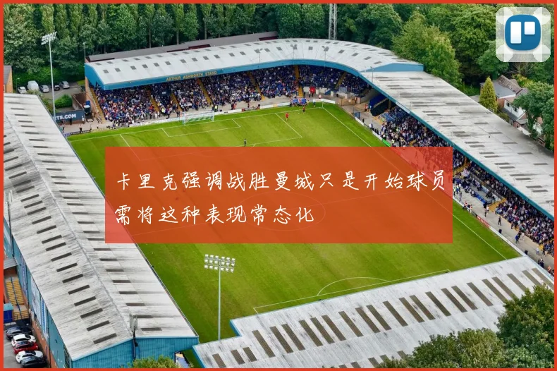 卡里克强调战胜曼城只是开始球员需将这种表现常态化