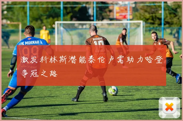 激发科林斯潜能泰伦卢需助力哈登争冠之路