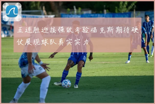 五连胜迎接强敌考验福克斯期待硬仗展现球队真实实力