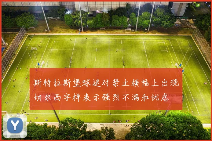 斯特拉斯堡球迷对禁止横幅上出现切尔西字样表示强烈不满和忧虑